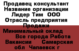 Продавец-консультант › Название организации ­ Лидер Тим, ООО › Отрасль предприятия ­ Продажи › Минимальный оклад ­ 14 000 - Все города Работа » Вакансии   . Самарская обл.,Чапаевск г.